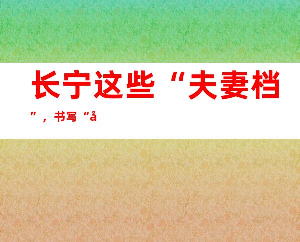 长宁这些“夫妻档”，书写“并肩战疫”的别样浪漫！