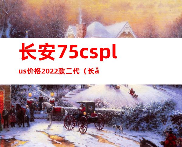 长安75csplus价格2022款二代（长安cs75plus报价及图片）