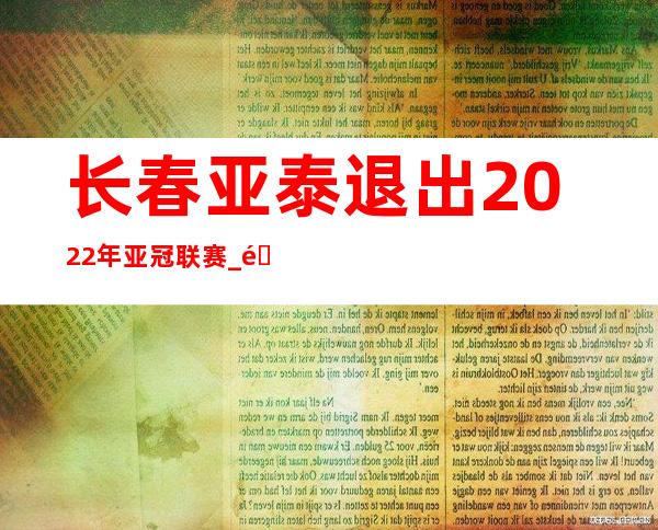 长春亚泰退出2022年亚冠联赛_长春亚泰退出新赛季亚冠