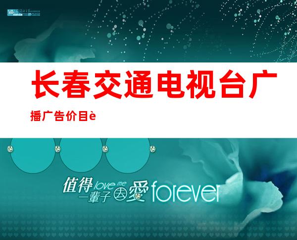 长春交通电视台广播广告价目表，长春电视台广播广告投放形式