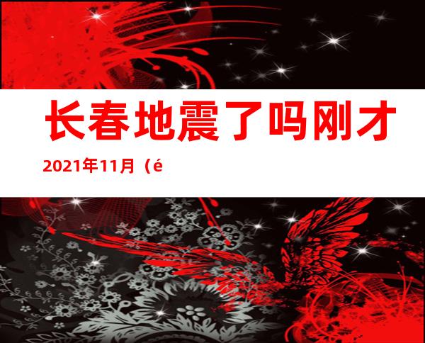 长春地震了吗刚才2021年11月（长春地震了吗刚才2020年12月）