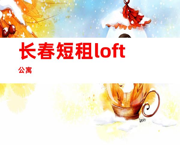 长春短租loft公寓