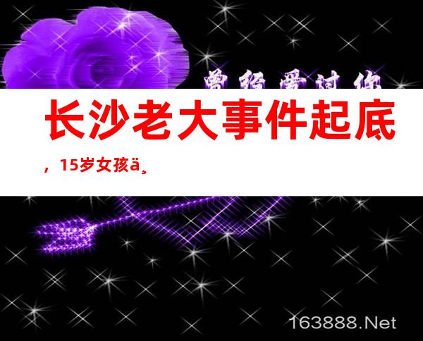 长沙老大事件起底，15岁女孩为什么大放厥词？