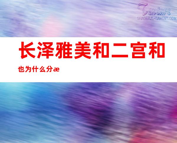 长泽雅美和二宫和也为什么分手 二宫和也曝姐弟恋