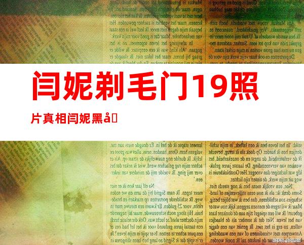 闫妮剃毛门19照片真相 闫妮黑历史扒皮