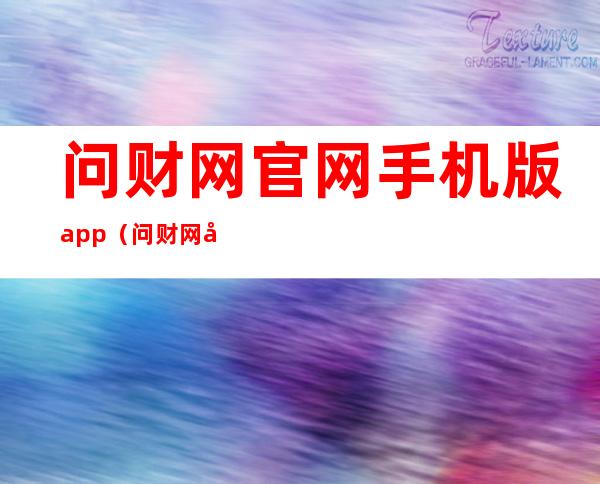 问财网官网手机版app（问财网官方网站下载）