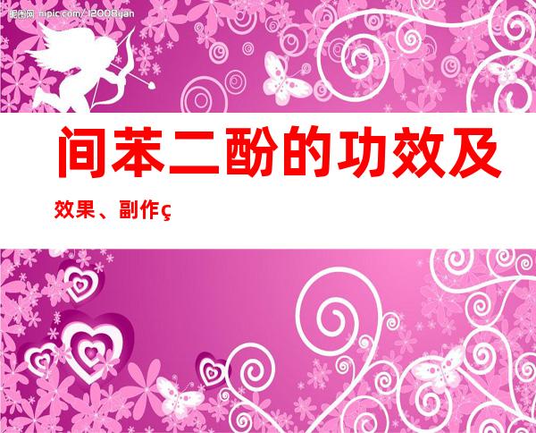 间苯二酚的功效及效果、副作用和危害、用法及用量