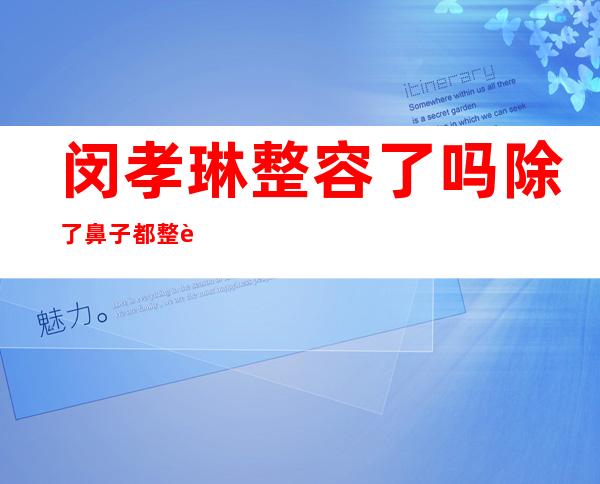 闵孝琳整容了吗除了鼻子都整过？