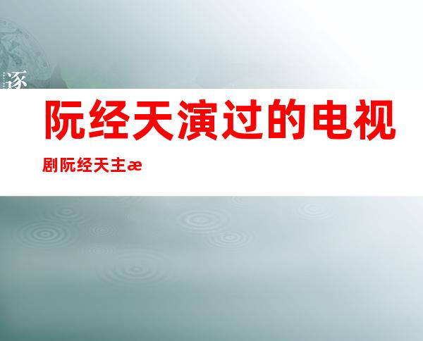 阮经天演过的电视剧 阮经天主演了哪些电视剧