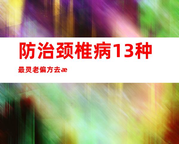 防治颈椎病13种最灵老偏方去根-最简单的民间偏方奇效方