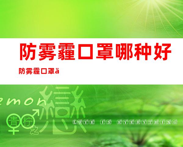 防雾霾口罩哪种好?防雾霾口罩什么牌子好?