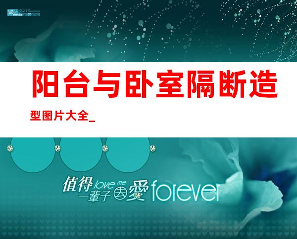 阳台与卧室隔断造型图片大全_卧室与阳台一体好还是隔断好