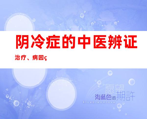 阴冷症的中医辨证治疗、病因病机、中药配方处分