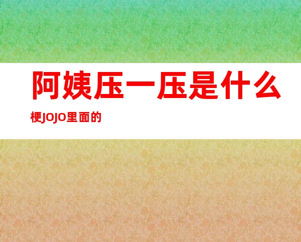 阿姨压一压是什么梗 JOJO里面的梗你知道吗