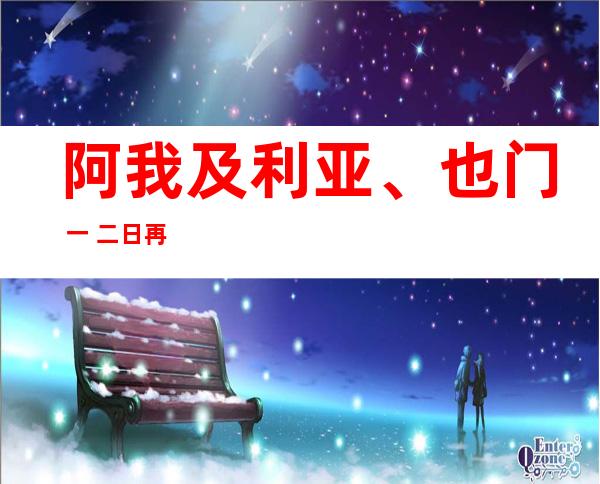 阿我及利亚、也门 一 二日再度产生 反当局 抗议游止