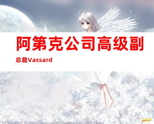 阿第克公司高级副总裁Vassard