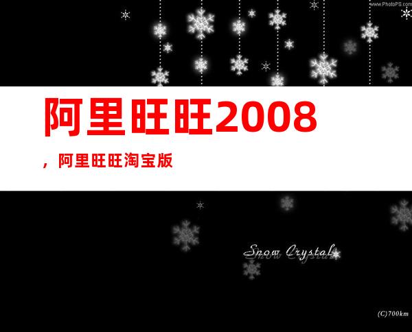 阿里旺旺2008，阿里旺旺淘宝版和2008阿里旺旺有什么不同