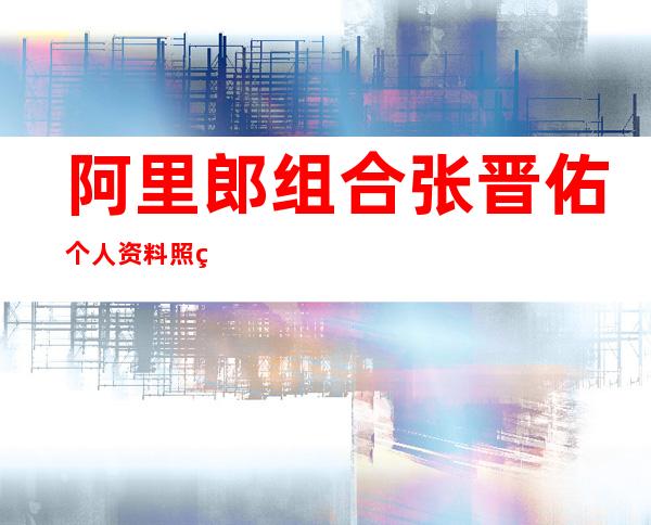 阿里郎组合张晋佑个人资料照片 张晋佑近况 张晋佑女友是谁