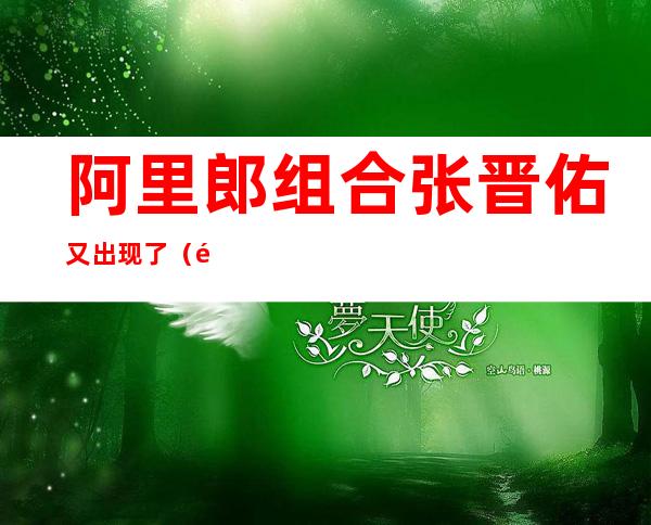 阿里郎组合张晋佑又出现了（阿里郎组合张晋佑最新消息）