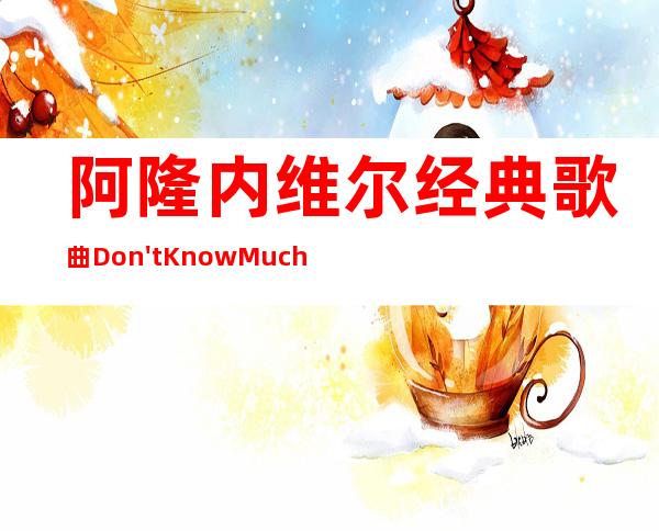 阿隆内维尔经典歌曲Don't Know MuchMP3下载（阿隆内维尔与琳达拉斯太达演唱的视频）