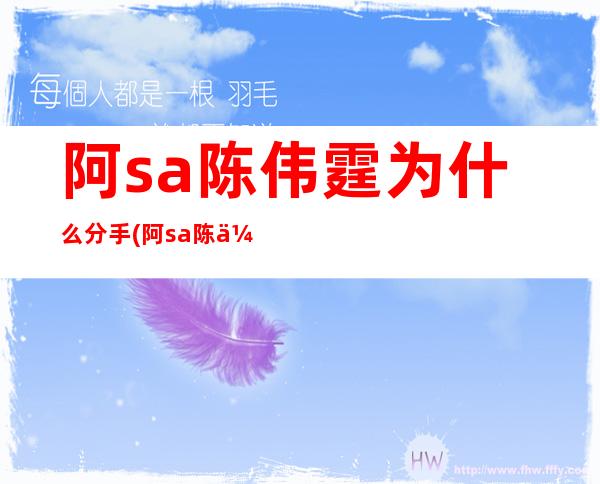 阿sa陈伟霆为什么分手(阿sa陈伟霆拍什么剧)