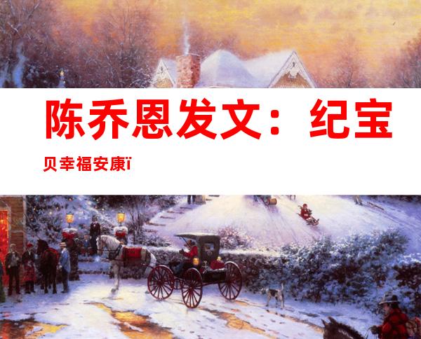 陈乔恩发文：纪宝贝幸福安康，网友评论：纪宝贝是谁啊？