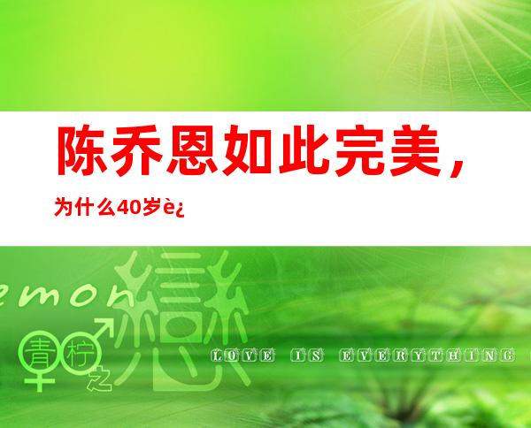 陈乔恩如此完美，为什么40岁还单身？