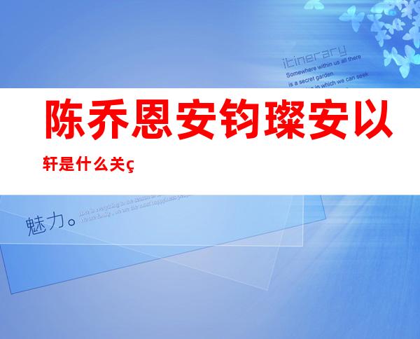 陈乔恩安钧璨安以轩是什么关系 安钧璨因什么原因去世？