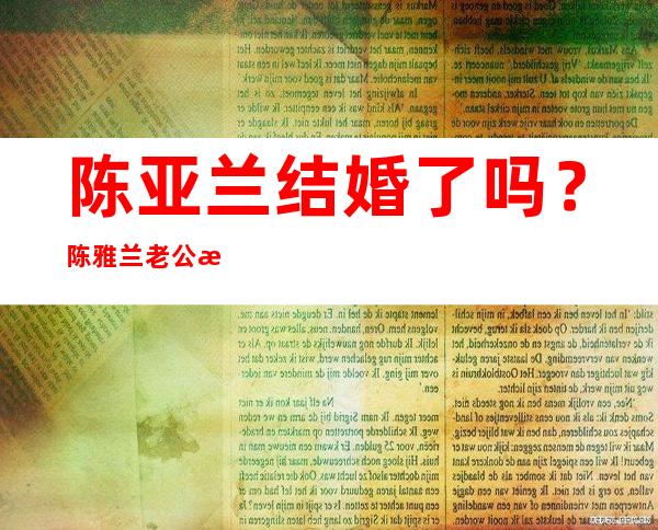 陈亚兰结婚了吗？陈雅兰老公是谁？