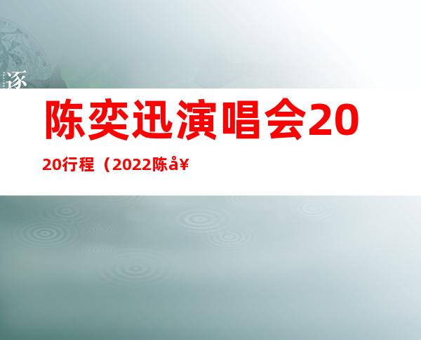 陈奕迅演唱会2020行程（2022陈奕迅巡演安排是什么）