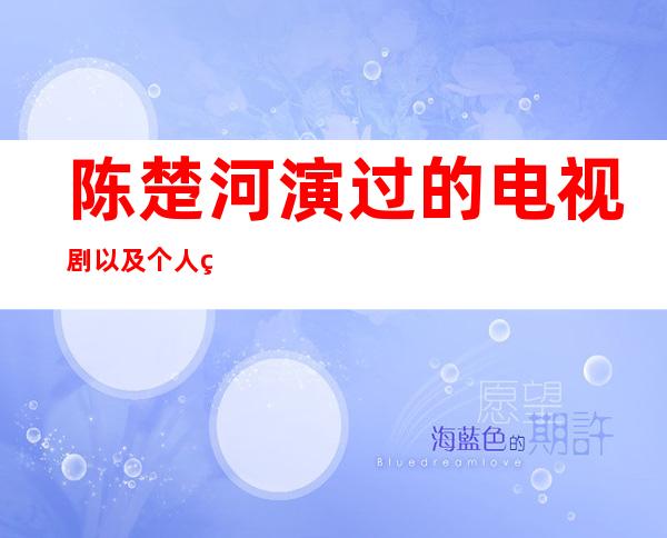 陈楚河演过的电视剧以及个人简历资料