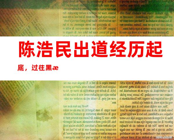 陈浩民出道经历起底，过往黑料遭扒不堪入目！