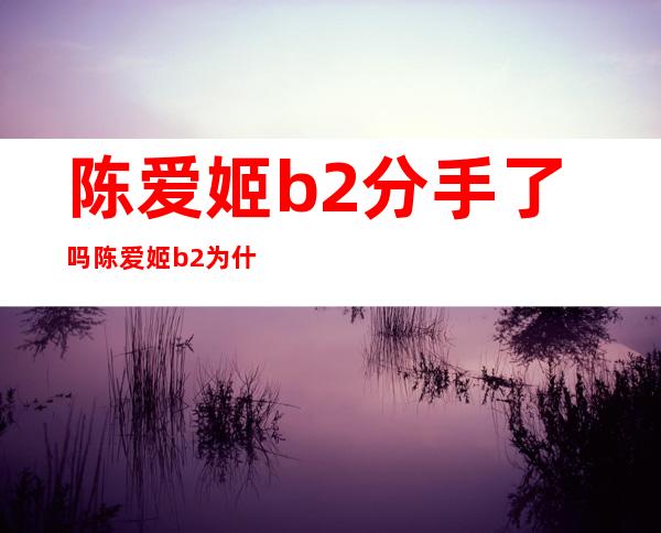 陈爱姬b2分手了吗陈爱姬b2为什么分手（二）