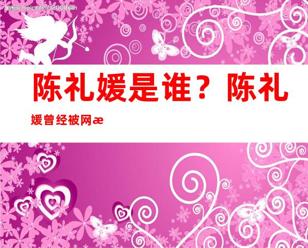 陈礼媛是谁？陈礼媛曾经被网暴甚至患了抑郁症