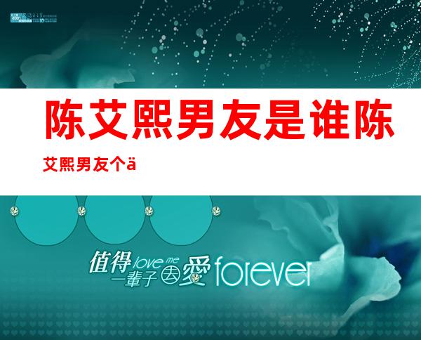 陈艾熙男友是谁陈艾熙男友个人资料图片 _陈艾熙男友是谁