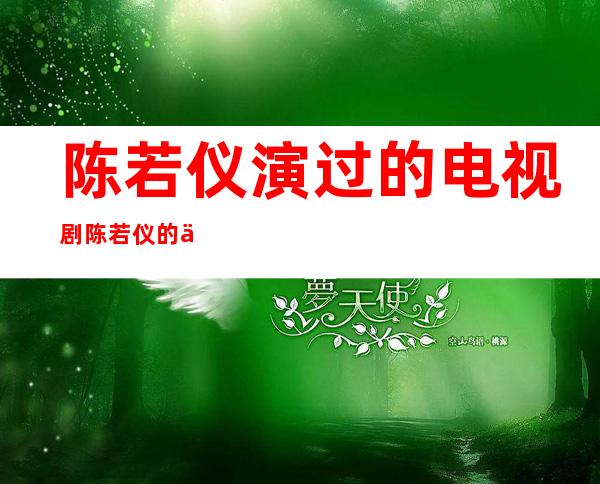 陈若仪演过的电视剧陈若仪的个人资料图片 _陈若仪演过的电视剧