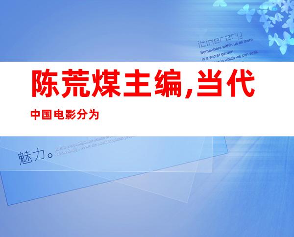 陈荒煤主编,当代中国电影分为几个时期（陈荒煤主编,当代中国电影,电影局局长）