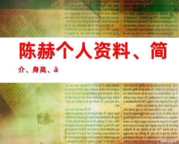 陈赫个人资料、简介、身高、体重、影视作品