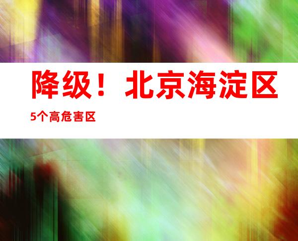 降级！北京海淀区5个高危害区降为中危害区