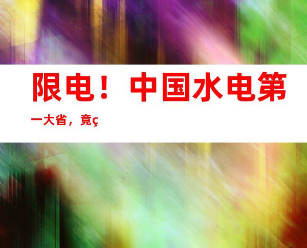 限电！中国水电第一大省，竟然缺电了？