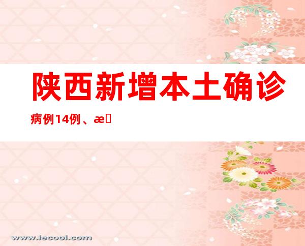陕西新增本土确诊病例14例、本土无症状熏染者29例