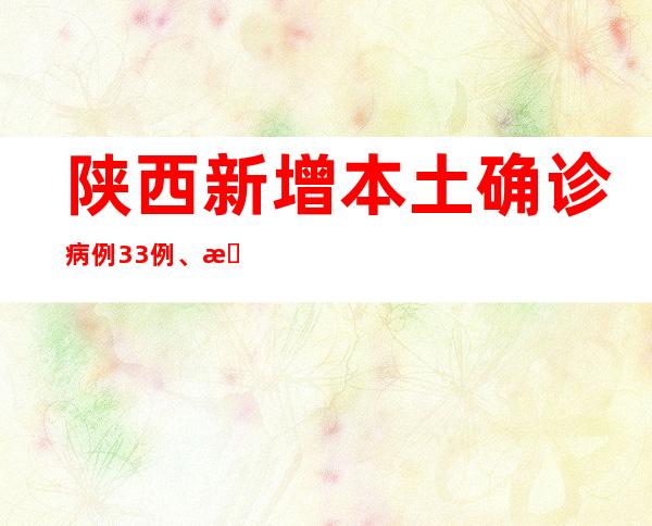 陕西新增本土确诊病例33例、本土无症状熏染者750例