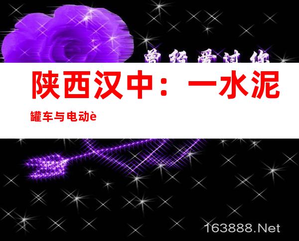 陕西汉中：一水泥罐车与电动车相撞 致3死1伤