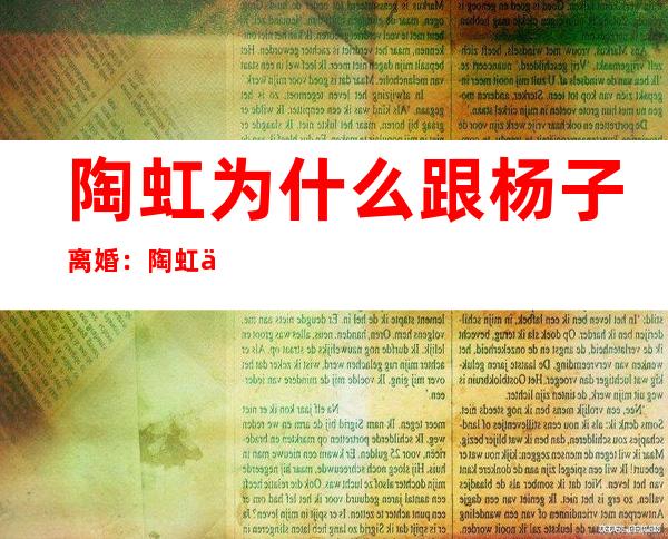 陶虹为什么跟杨子离婚：陶虹个人资料照片