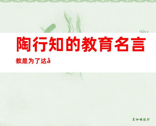 陶行知的教育名言:教是为了达到（教育名言和教育优美句子 陶行知）