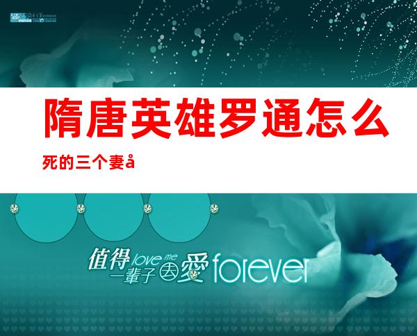 隋唐英雄罗通怎么死的 三个妻子都是谁