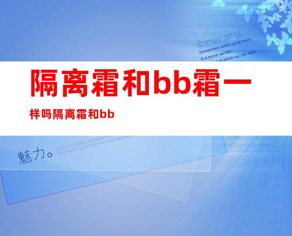 隔离霜和bb霜一样吗 隔离霜和bb霜的区别