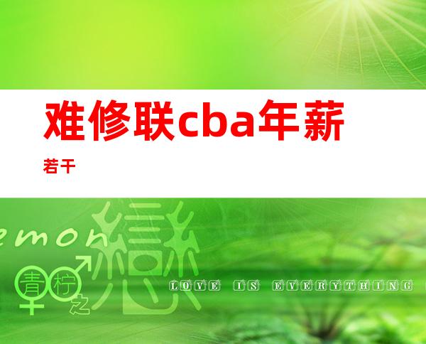 难修联cba年薪若干 