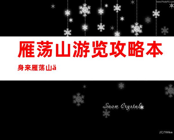 雁荡山游览攻略本身 来 雁荡山一日游若何 支配 ？