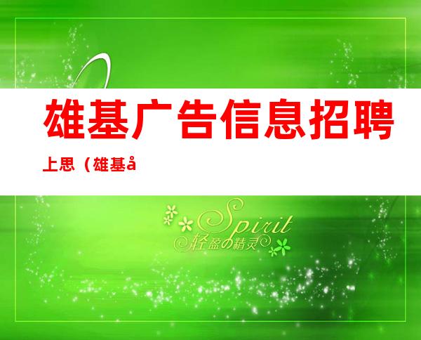 雄基广告信息招聘上思（雄基广告鹿寨在线看）